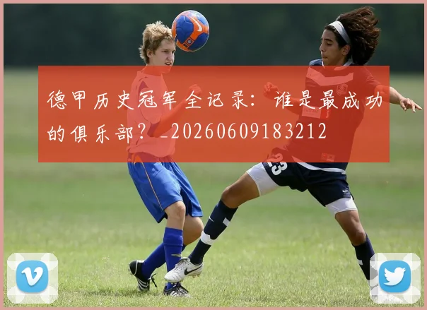 德甲历史冠军全记录：谁是最成功的俱乐部？_20260609183212