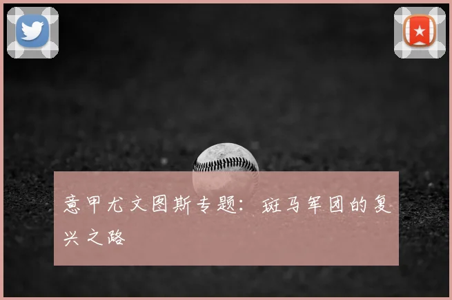意甲尤文图斯专题:斑马军团的复兴之路