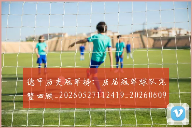 德甲历史冠军榜:历届冠军球队完整回顾_20260527112419_20260609183235
