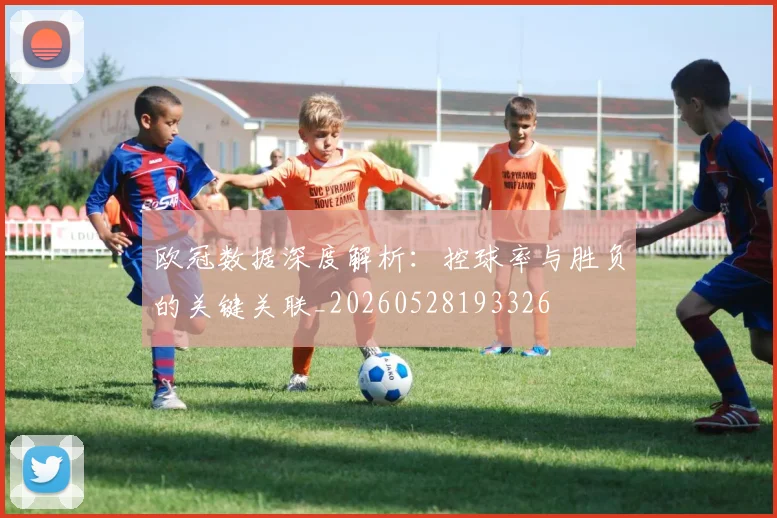 欧冠数据深度解析：控球率与胜负的关键关联_20260528193326