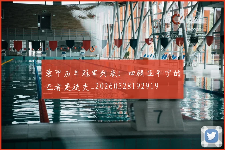意甲历年冠军列表：回顾亚平宁的王者更迭史_20260528192919