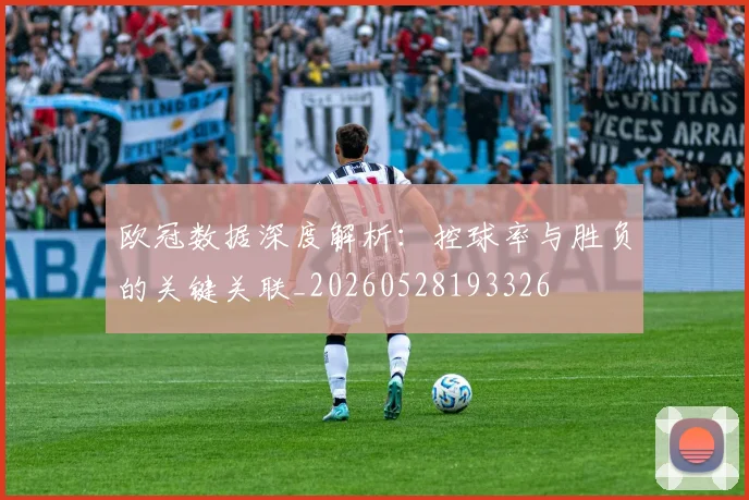 欧冠数据深度解析:控球率与胜负的关键关联_20260528193326