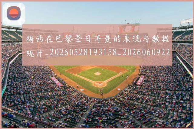 梅西在巴黎圣日耳曼的表现与数据统计_20260528193158_20260609222057