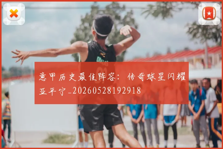 意甲历史最佳阵容：传奇球星闪耀亚平宁_20260528192918