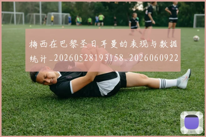 梅西在巴黎圣日耳曼的表现与数据统计_20260528193158_20260609222057