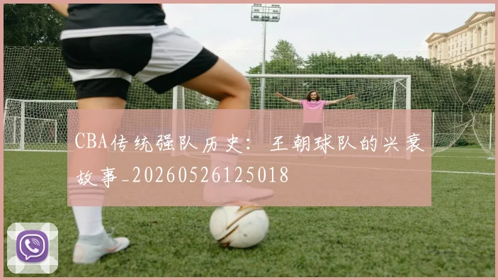 CBA传统强队历史:王朝球队的兴衰故事_20260526125018