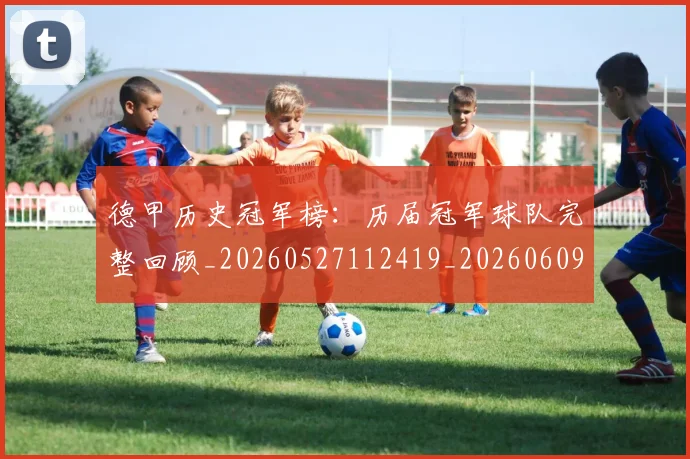德甲历史冠军榜:历届冠军球队完整回顾_20260527112419_20260609183235